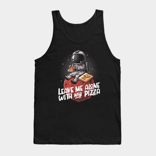 Leave Me Alone With My Pizza - Funny Space Astronaut Gift Tank Top by eduely